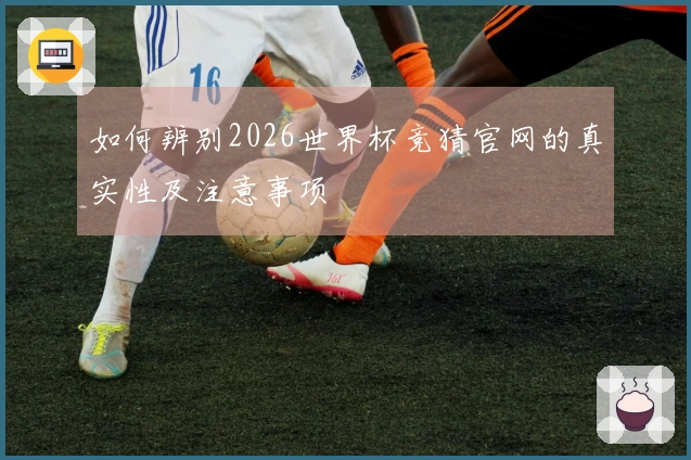 如何辨别2026世界杯竞猜官网的真实性及注意事项
