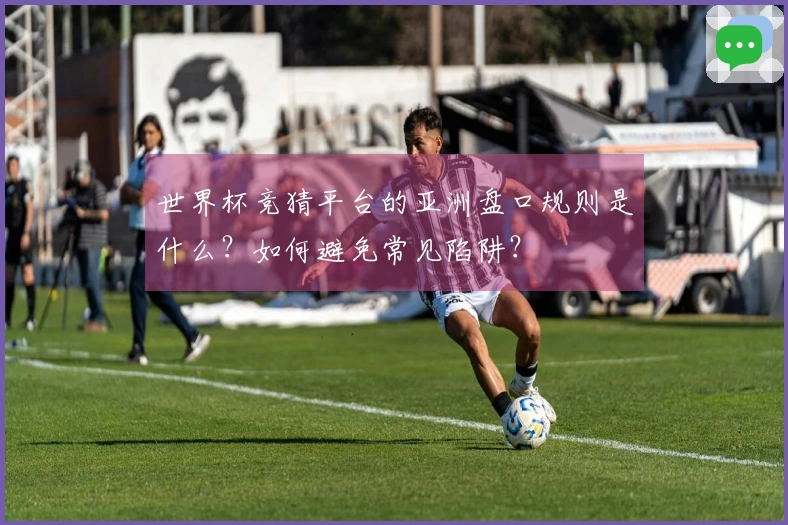世界杯竞猜平台的亚洲盘口规则是什么？如何避免常见陷阱？