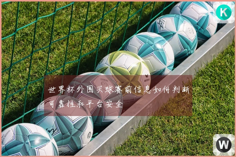 世界杯外围买球赛前信息如何判断可靠性和平台安全